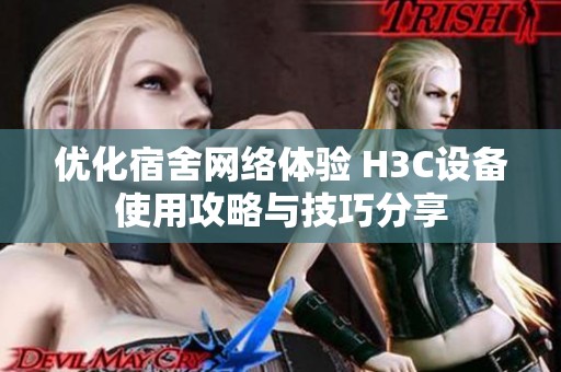 优化宿舍网络体验 H3C设备使用攻略与技巧分享