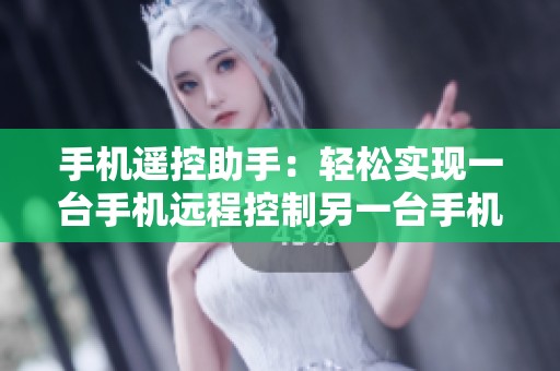 手机遥控助手：轻松实现一台手机远程控制另一台手机