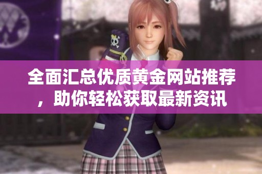 全面汇总优质黄金网站推荐，助你轻松获取最新资讯