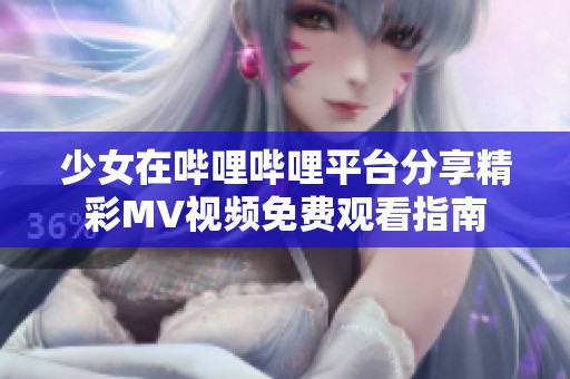 少女在哔哩哔哩平台分享精彩MV视频免费观看指南