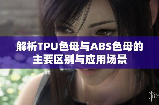 解析TPU色母与ABS色母的主要区别与应用场景