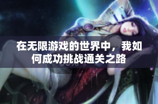 在无限游戏的世界中，我如何成功挑战通关之路