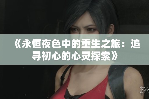 《永恒夜色中的重生之旅：追寻初心的心灵探索》