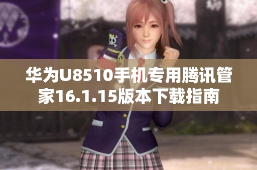 华为U8510手机专用腾讯管家16.1.15版本下载指南