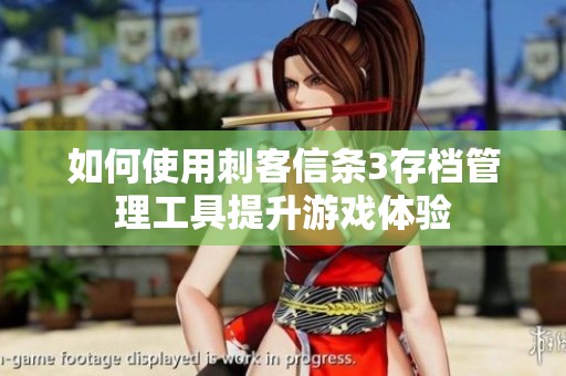 如何使用刺客信条3存档管理工具提升游戏体验