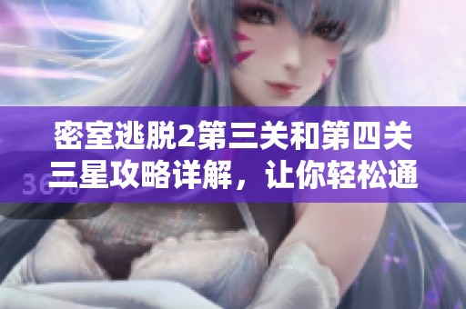 密室逃脱2第三关和第四关三星攻略详解，让你轻松通关仙侠手游