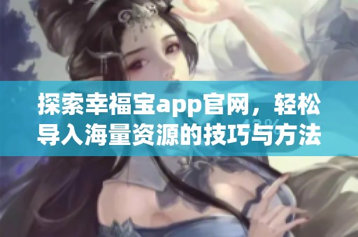 探索幸福宝app官网，轻松导入海量资源的技巧与方法