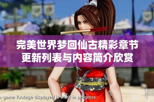 完美世界梦回仙古精彩章节更新列表与内容简介欣赏