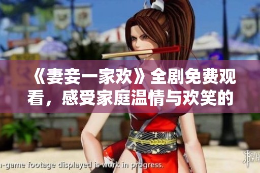 《妻妾一家欢》全剧免费观看，感受家庭温情与欢笑的故事