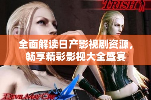 全面解读日产影视剧资源，畅享精彩影视大全盛宴