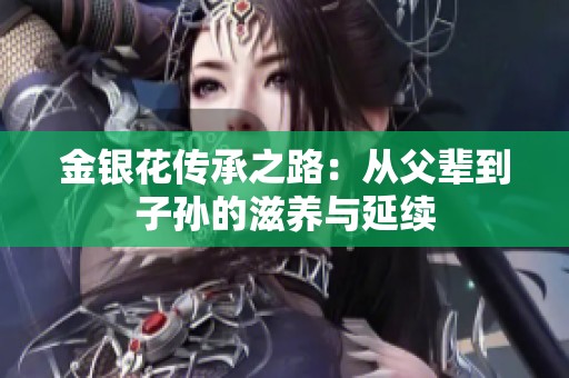 金银花传承之路：从父辈到子孙的滋养与延续