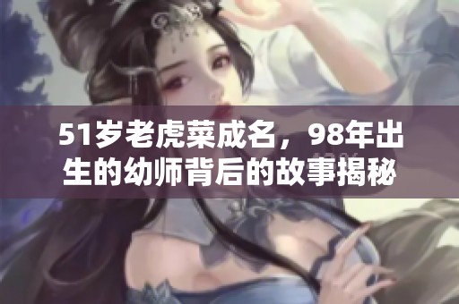 51岁老虎菜成名，98年出生的幼师背后的故事揭秘