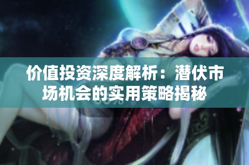 价值投资深度解析：潜伏市场机会的实用策略揭秘