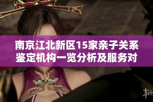 南京江北新区15家亲子关系鉴定机构一览分析及服务对比