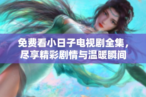 免费看小日子电视剧全集，尽享精彩剧情与温暖瞬间