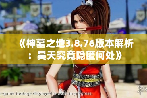 《神墓之地3.8.76版本解析：昊天究竟隐匿何处》
