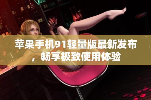 苹果手机91轻量版最新发布，畅享极致使用体验