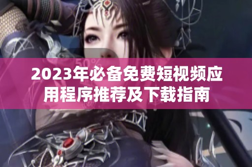 2023年必备免费短视频应用程序推荐及下载指南