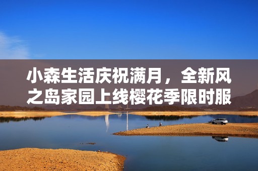 小森生活庆祝满月，全新风之岛家园上线樱花季限时服饰亮相