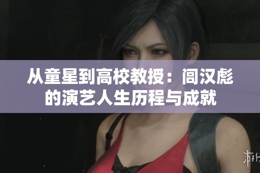从童星到高校教授：闾汉彪的演艺人生历程与成就