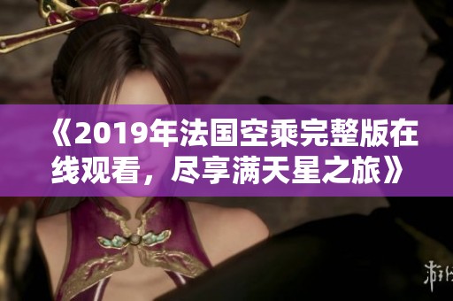 《2019年法国空乘完整版在线观看，尽享满天星之旅》