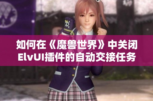如何在《魔兽世界》中关闭ElvUI插件的自动交接任务功能？
