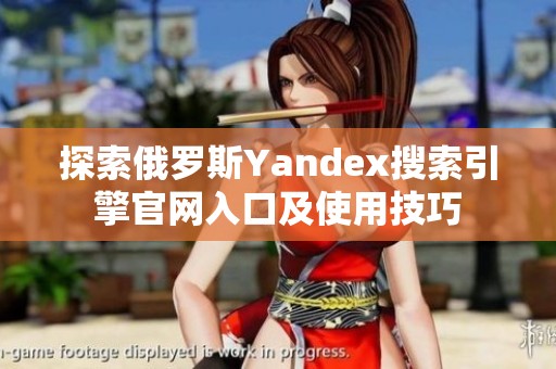 探索俄罗斯Yandex搜索引擎官网入口及使用技巧