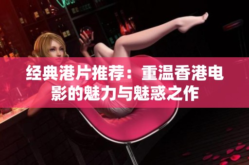 经典港片推荐：重温香港电影的魅力与魅惑之作