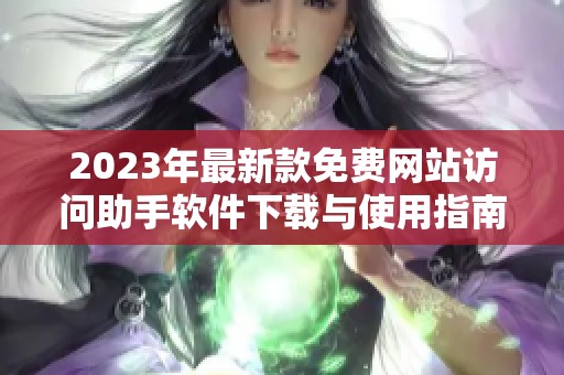 2023年最新款免费网站访问助手软件下载与使用指南