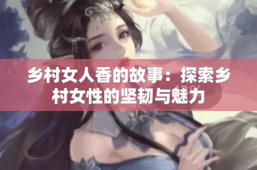 乡村女人香的故事：探索乡村女性的坚韧与魅力