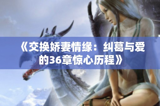 《交换娇妻情缘：纠葛与爱的36章惊心历程》