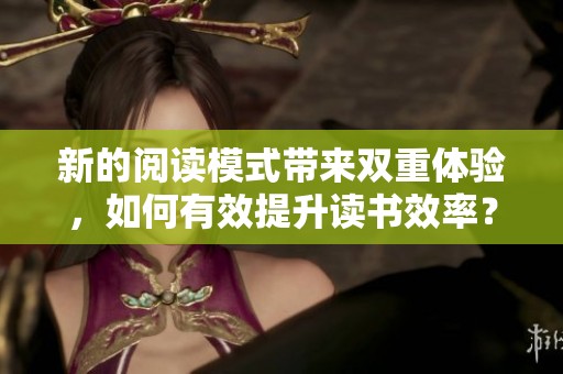 新的阅读模式带来双重体验，如何有效提升读书效率？