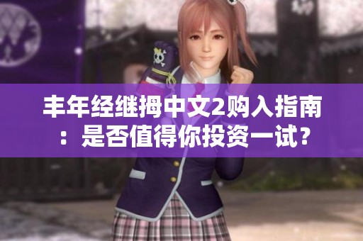 丰年经继拇中文2购入指南：是否值得你投资一试？