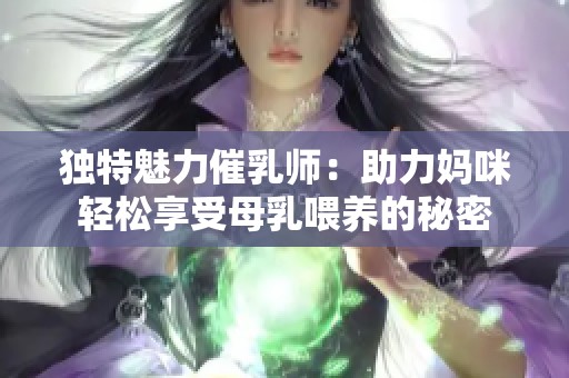独特魅力催乳师：助力妈咪轻松享受母乳喂养的秘密