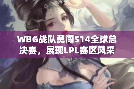 WBG战队勇闯S14全球总决赛，展现LPL赛区风采