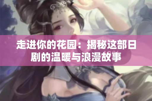 走进你的花园：揭秘这部日剧的温暖与浪漫故事