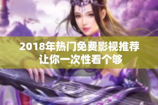 2018年热门免费影视推荐 让你一次性看个够