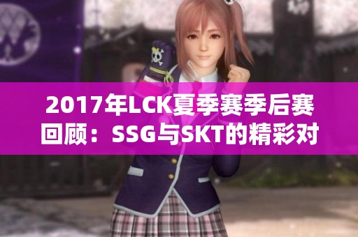 2017年LCK夏季赛季后赛回顾：SSG与SKT的精彩对决解析