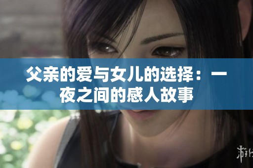 父亲的爱与女儿的选择：一夜之间的感人故事