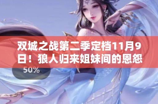 双城之战第二季定档11月9日！狼人归来姐妹间的恩怨升级！