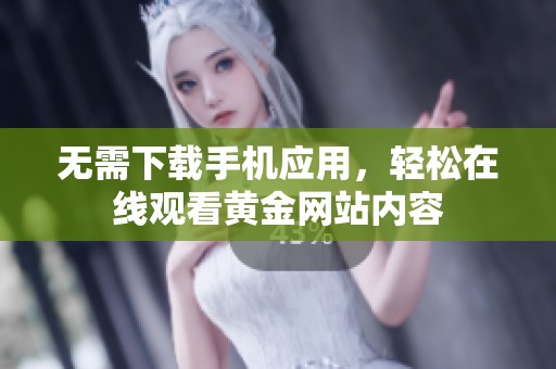 无需下载手机应用，轻松在线观看黄金网站内容