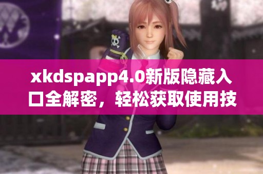 xkdspapp4.0新版隐藏入口全解密，轻松获取使用技巧