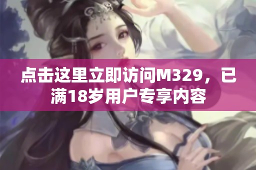 点击这里立即访问M329，已满18岁用户专享内容