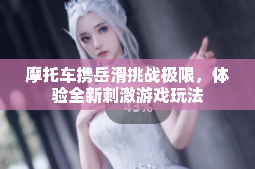 摩托车携岳滑挑战极限，体验全新刺激游戏玩法