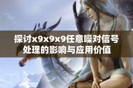 探讨x9x9x9任意噪对信号处理的影响与应用价值