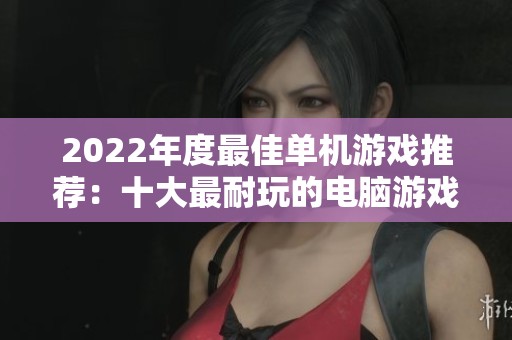 2022年度最佳单机游戏推荐：十大最耐玩的电脑游戏盘点