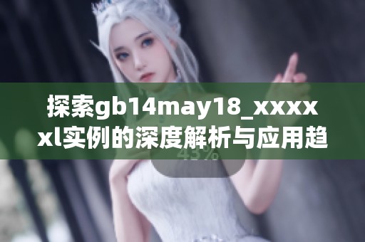 探索gb14may18_xxxxxl实例的深度解析与应用趋势
