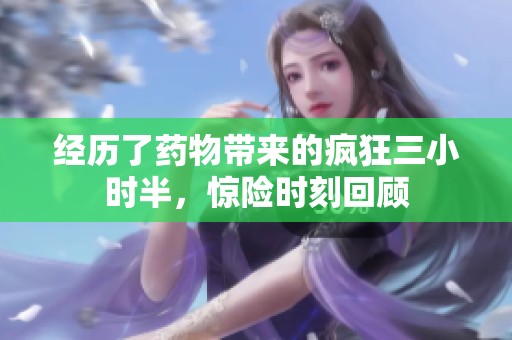 经历了药物带来的疯狂三小时半，惊险时刻回顾