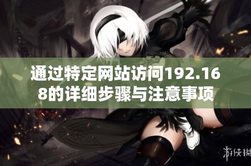 通过特定网站访问192.168的详细步骤与注意事项