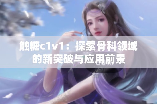 触糖c1v1：探索骨科领域的新突破与应用前景